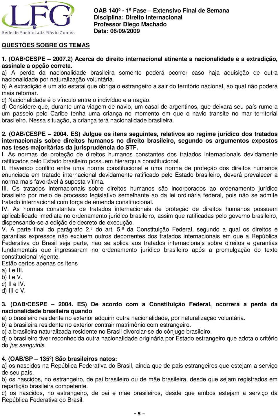 b) A extradição é um ato estatal que obriga o estrangeiro a sair do território nacional, ao qual não poderá mais retornar. c) Nacionalidade é o vínculo entre o indivíduo e a nação.