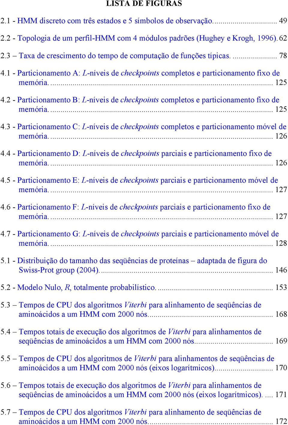 - Paricioameo B: L-íveis de checkpois compleos e paricioameo fixo de memória... 5 4.3 - Paricioameo C: L-íveis de checkpois compleos e paricioameo móvel de memória... 6 4.