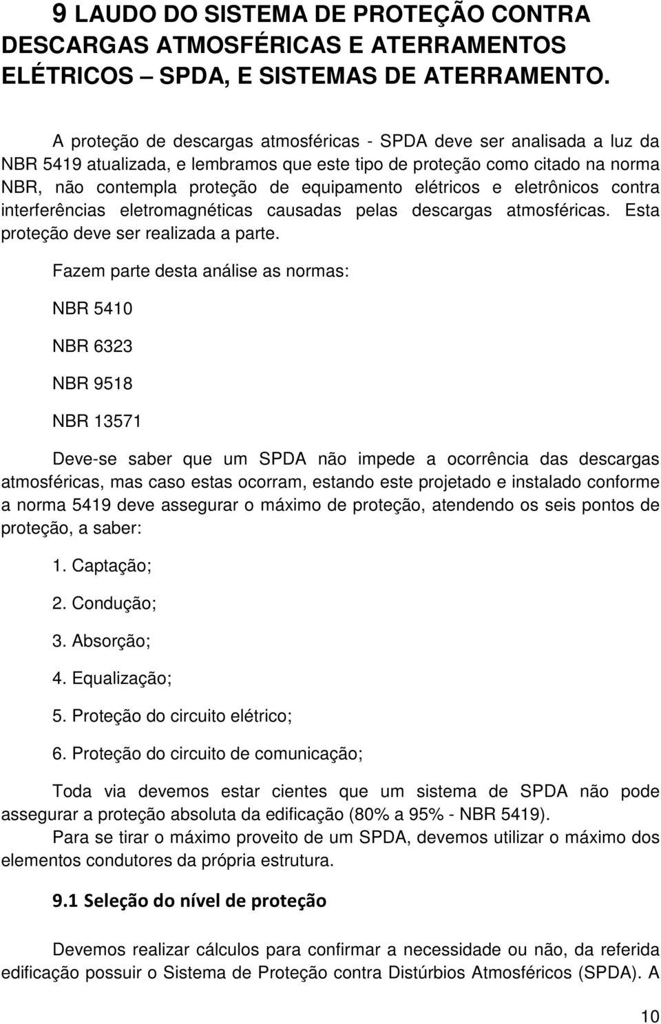 elétricos e eletrônicos contra interferências eletromagnéticas causadas pelas descargas atmosféricas. Esta proteção deve ser realizada a parte.