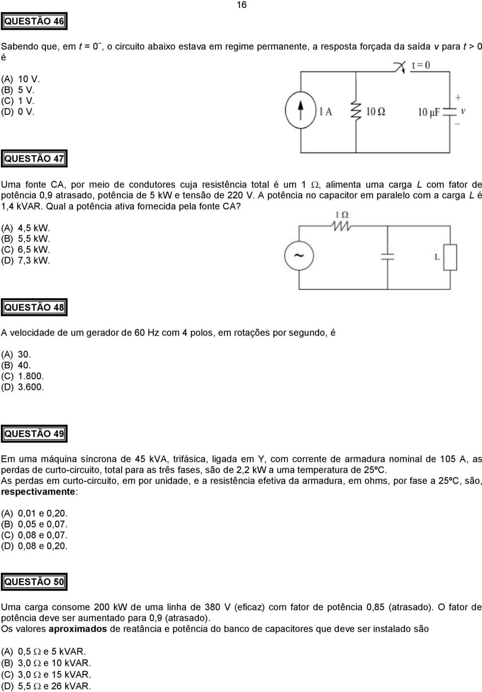 A potência no capacitor em paralelo com a carga L é 1,4 kvar. Qual a potência ativa fornecida pela fonte CA? (A) 4,5 kw. (B) 5,5 kw. (C) 6,5 kw. (D) 7,3 kw.