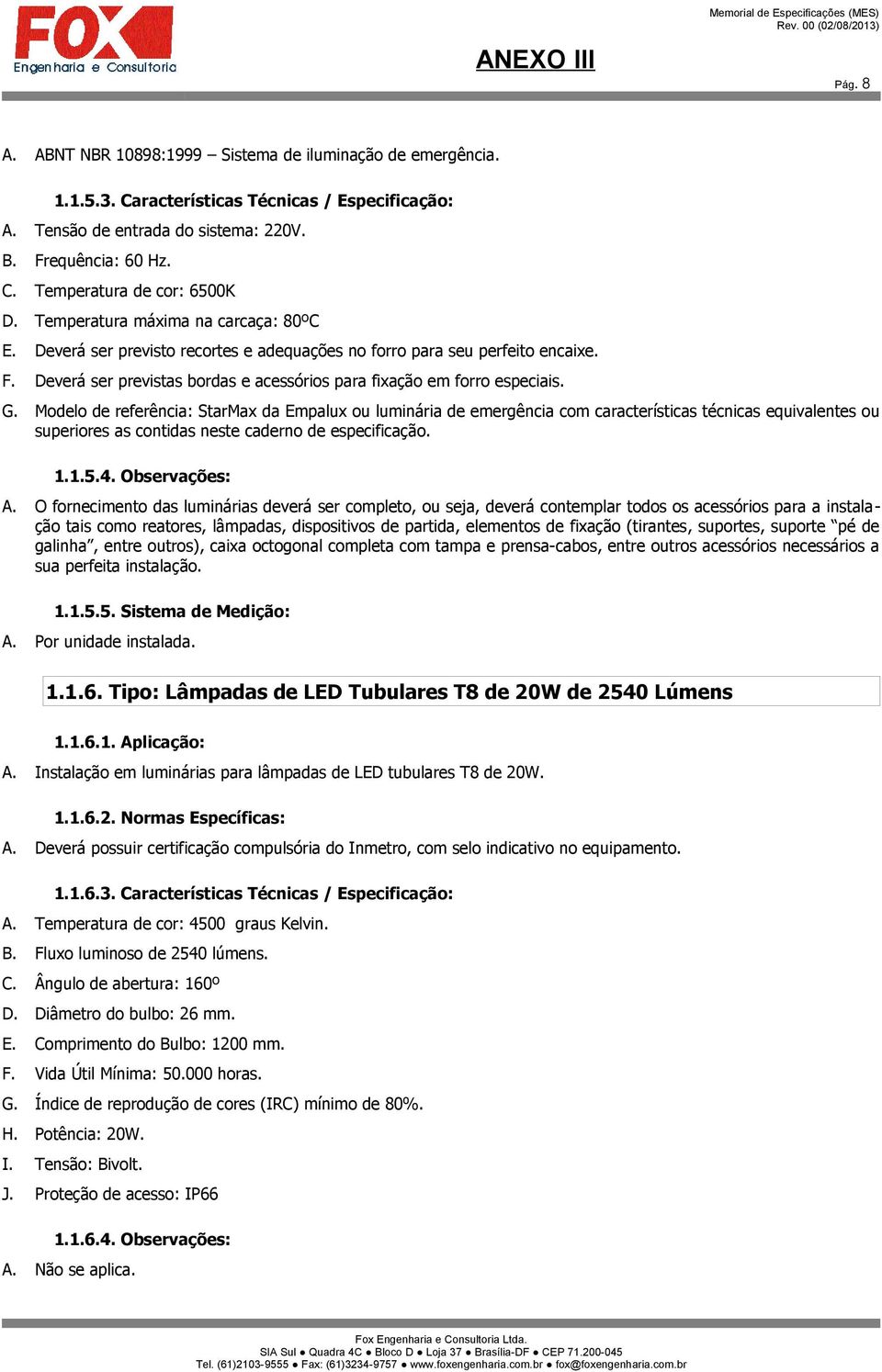 Modelo de referência: StarMax da Empalux ou luminária de emergência com características técnicas equivalentes ou superiores as contidas neste caderno de especificação. 1.1.5.4. Observações: A.