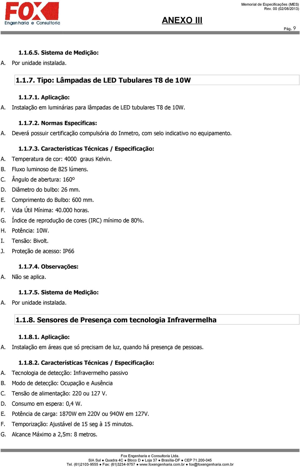 Temperatura de cor: 4000 graus Kelvin. B. Fluxo luminoso de 825 lúmens. C. Ângulo de abertura: 160º D. Diâmetro do bulbo: 26 mm. E. Comprimento do Bulbo: 600 mm. F. Vida Útil Mínima: 40.000 horas. G.