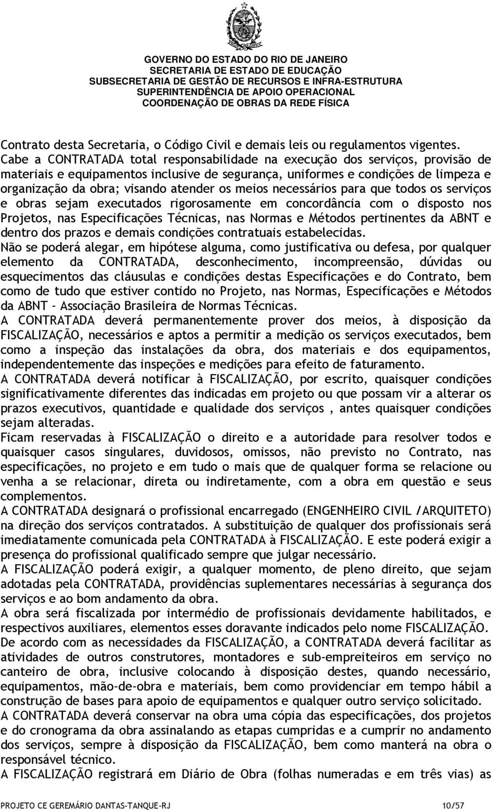 os meios necessários para que todos os serviços e obras sejam executados rigorosamente em concordância com o disposto nos Projetos, nas Especificações Técnicas, nas Normas e Métodos pertinentes da