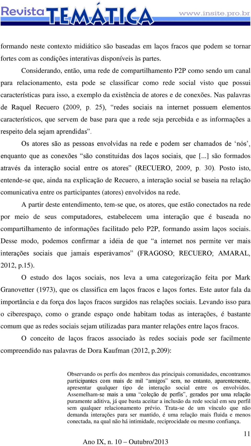 existência de atores e de conexões. Nas palavras de Raquel Recuero (2009, p.