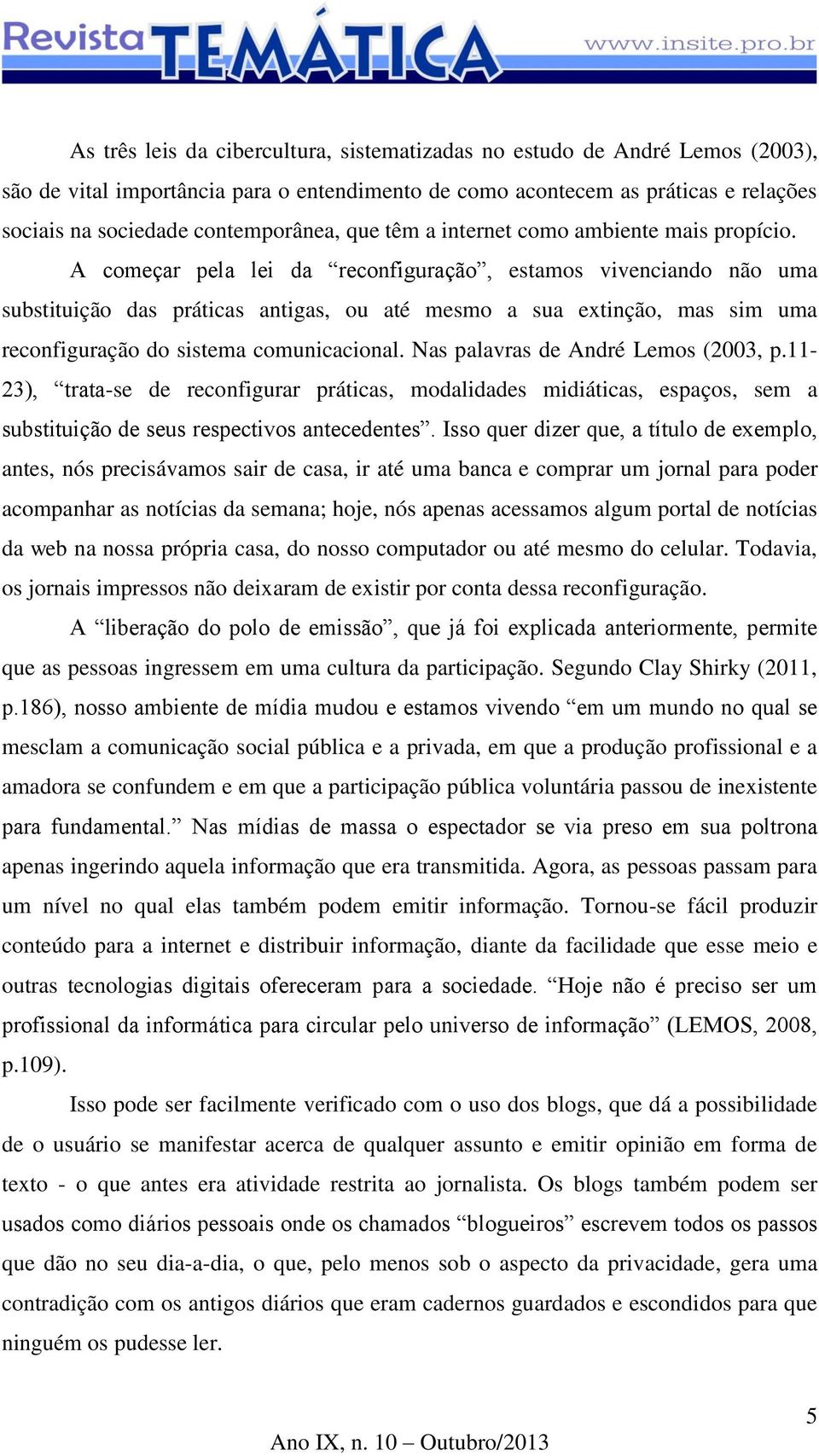 A começar pela lei da reconfiguração, estamos vivenciando não uma substituição das práticas antigas, ou até mesmo a sua extinção, mas sim uma reconfiguração do sistema comunicacional.