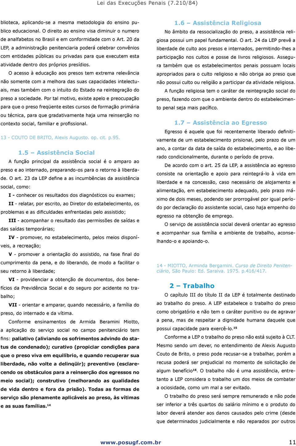 O acesso à educação aos presos tem extrema relevância não somente com a melhora das suas capacidades intelectuais, mas também com o intuito do Estado na reintegração do preso a sociedade.