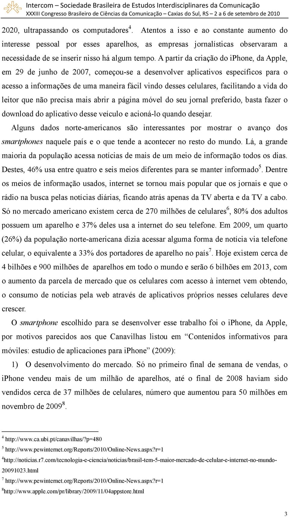 A partir da criação do iphone, da Apple, em 29 de junho de 2007, começou-se a desenvolver aplicativos específicos para o acesso a informações de uma maneira fácil vindo desses celulares, facilitando