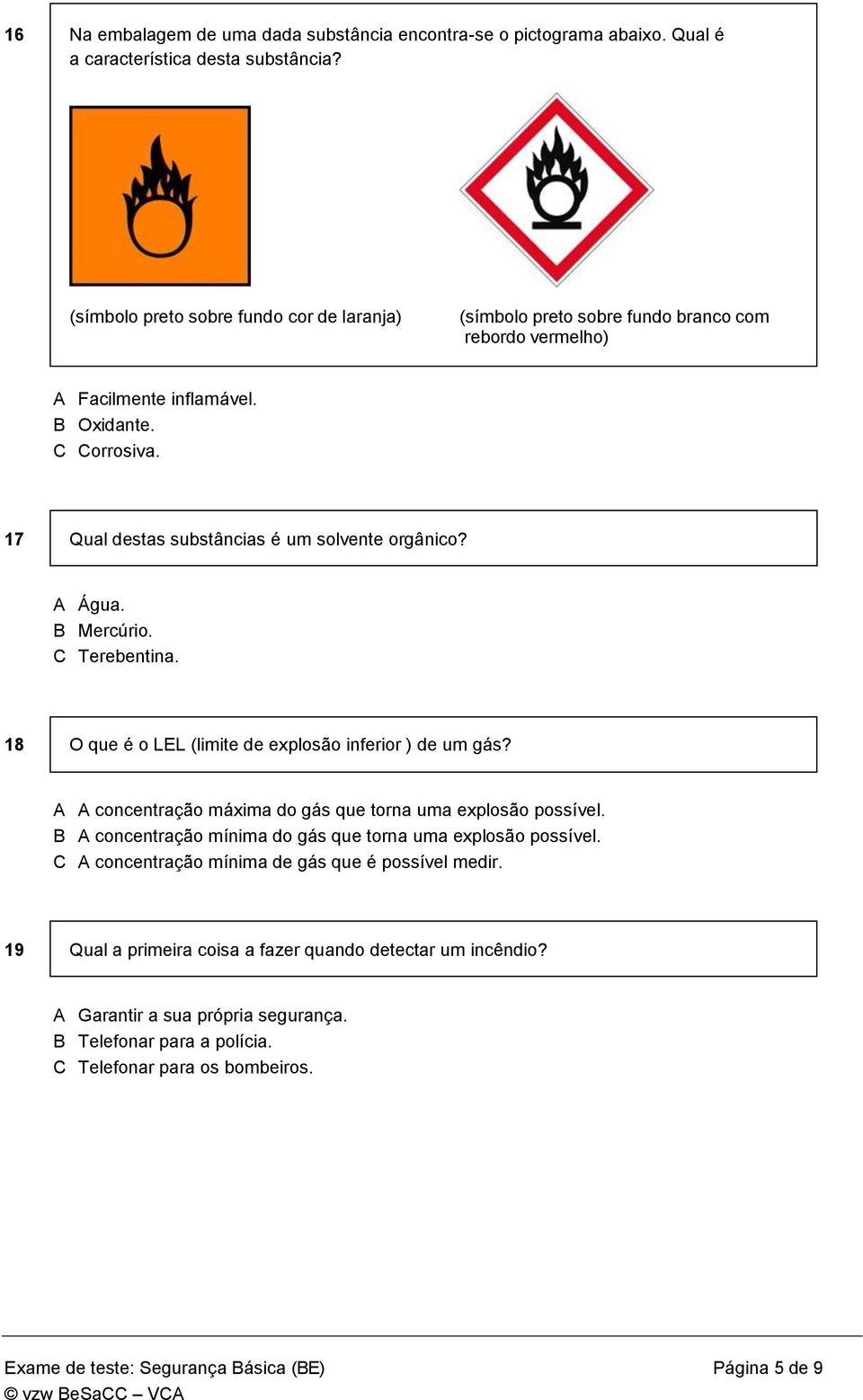 A Água. B Mercúrio. C Terebentina. 18 O que é o LEL (limite de explosão inferior ) de um gás? A A concentração máxima do gás que torna uma explosão possível.