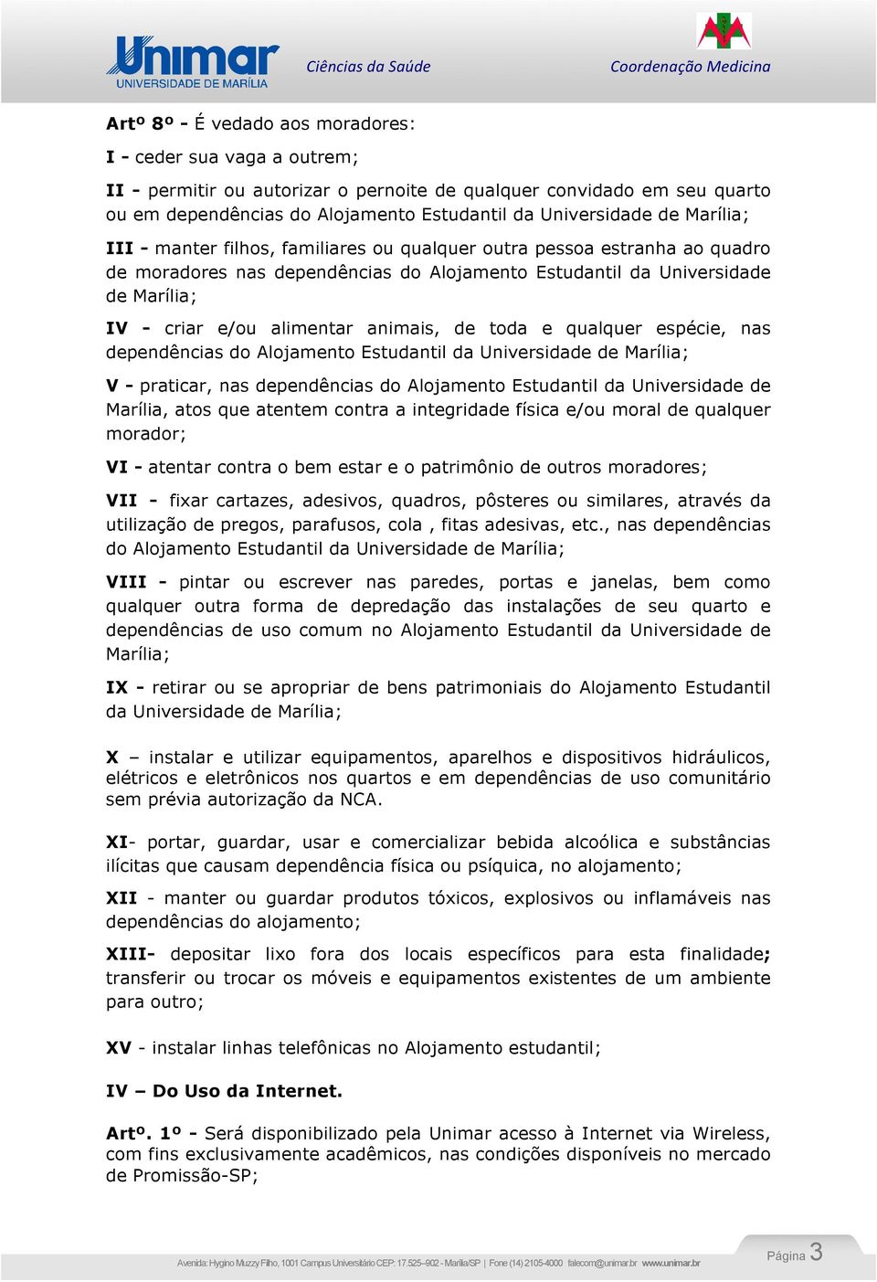 animais, de toda e qualquer espécie, nas dependências do Alojamento Estudantil da Universidade de Marília; V - praticar, nas dependências do Alojamento Estudantil da Universidade de Marília, atos que