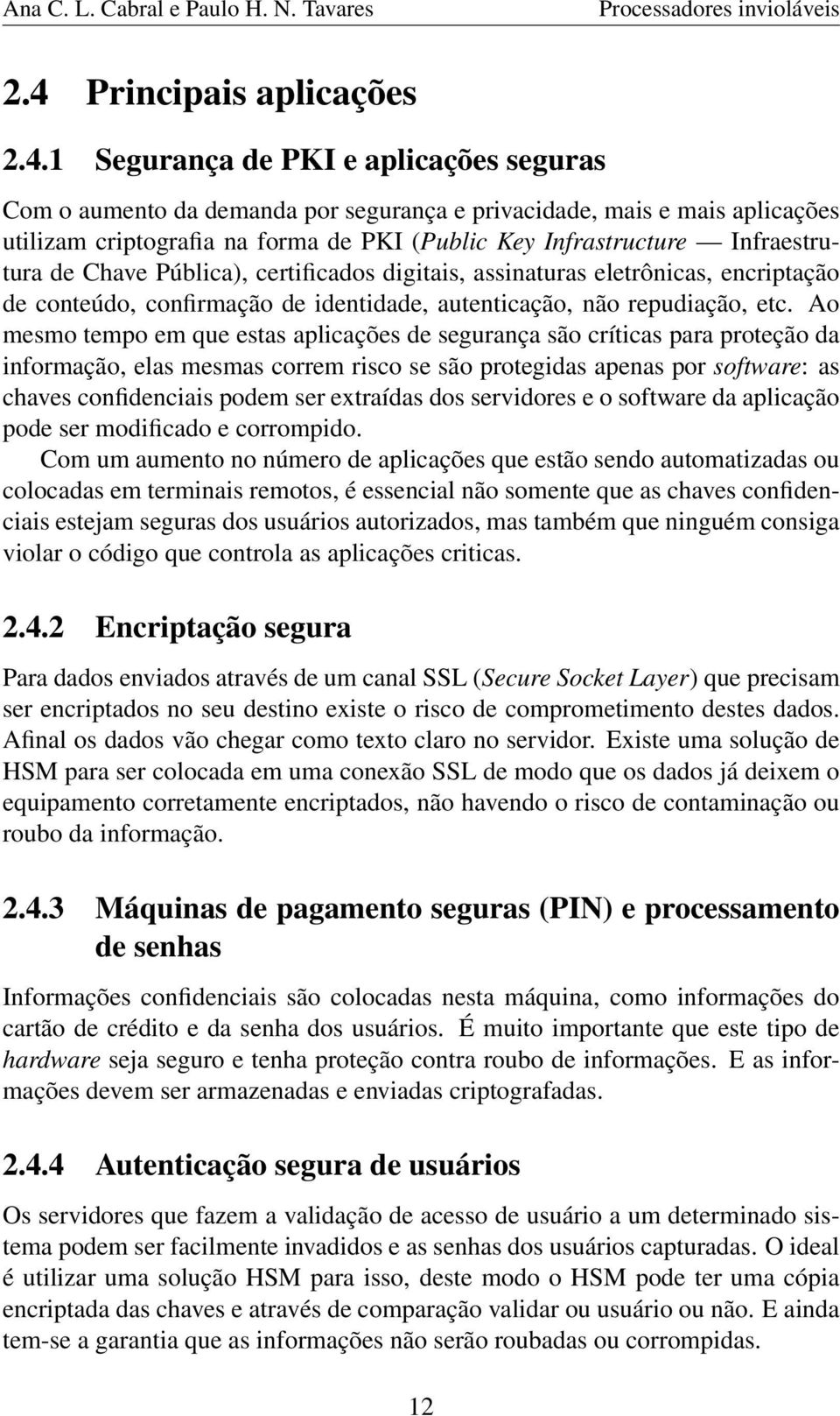 Ao mesmo tempo em que estas aplicações de segurança são críticas para proteção da informação, elas mesmas correm risco se são protegidas apenas por software: as chaves confidenciais podem ser