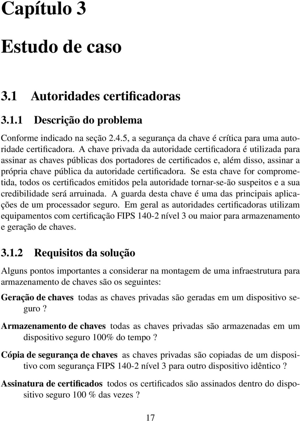 Se esta chave for comprometida, todos os certificados emitidos pela autoridade tornar-se-ão suspeitos e a sua credibilidade será arruinada.