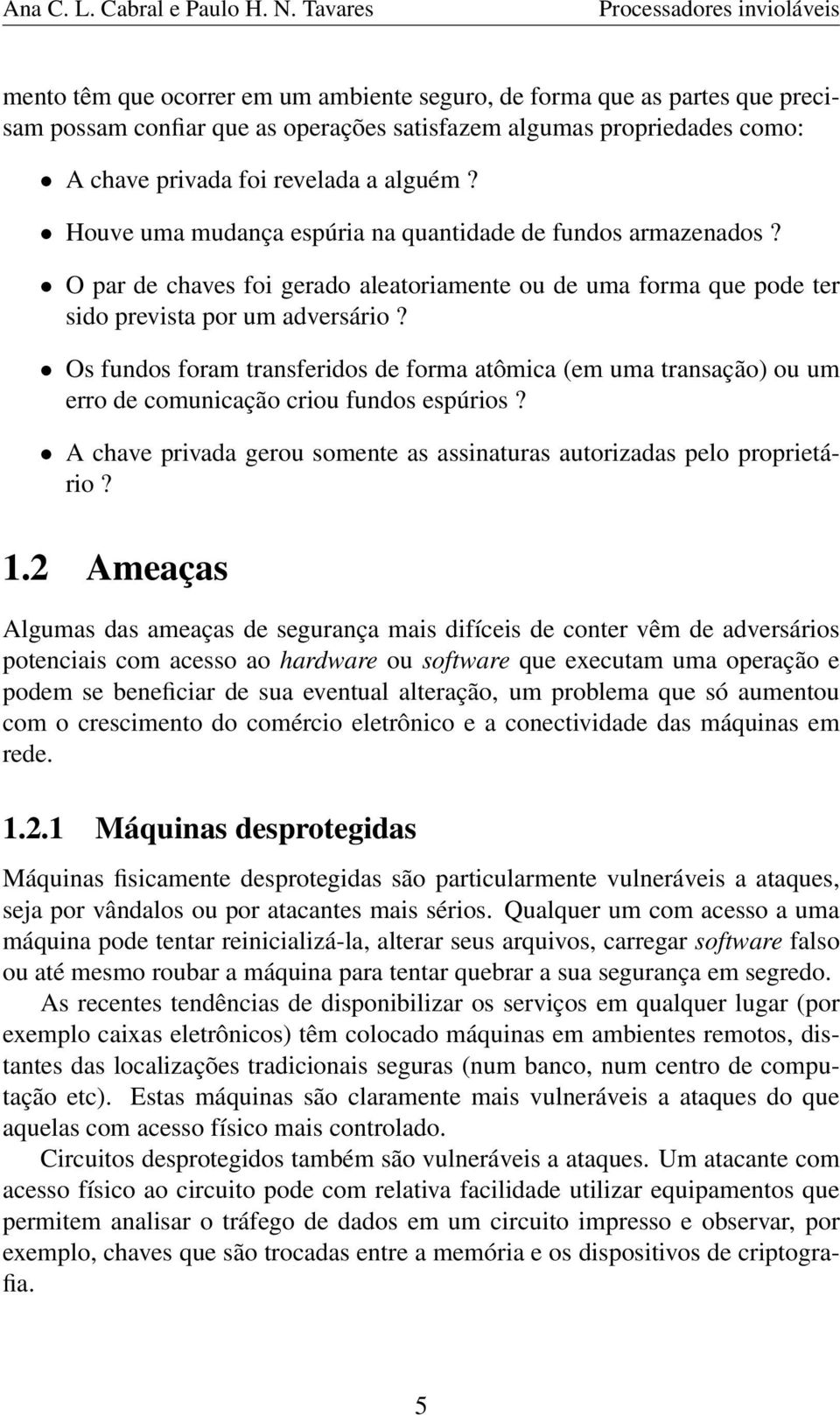 Os fundos foram transferidos de forma atômica (em uma transação) ou um erro de comunicação criou fundos espúrios? A chave privada gerou somente as assinaturas autorizadas pelo proprietário? 1.