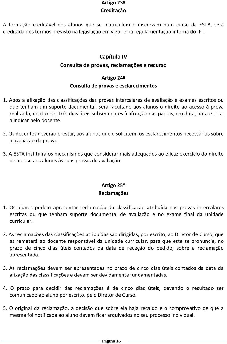 Após a afixação das classificações das provas intercalares de avaliação e exames escritos ou que tenham um suporte documental, será facultado aos alunos o direito ao acesso à prova realizada, dentro