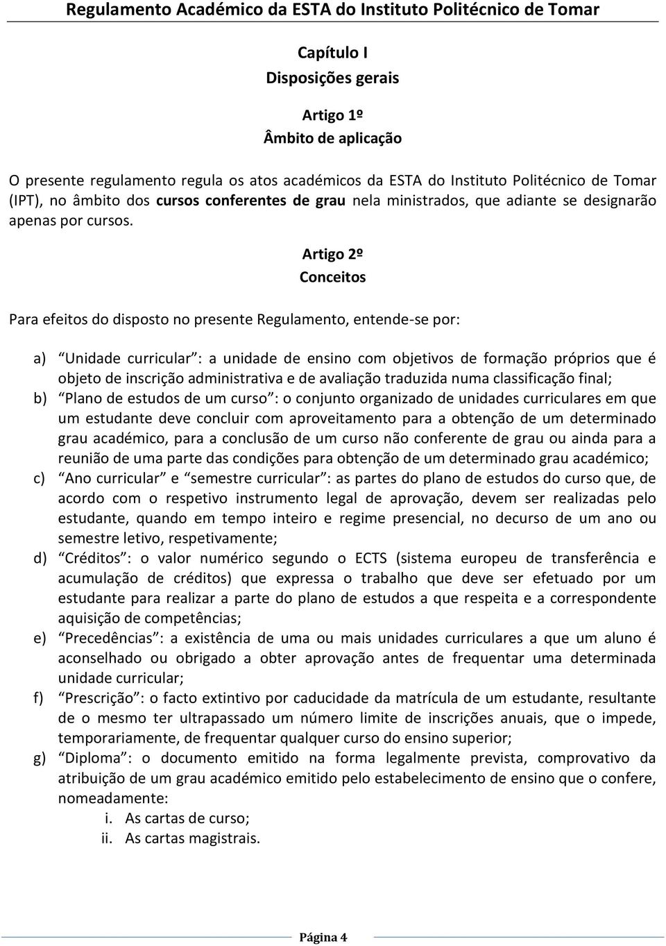 Artigo 2º Conceitos Para efeitos do disposto no presente Regulamento, entende-se por: a) Unidade curricular : a unidade de ensino com objetivos de formação próprios que é objeto de inscrição