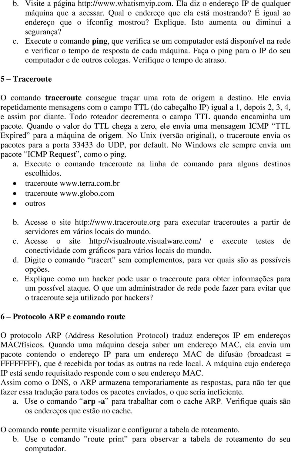 Faça o ping para o IP do seu computador e de outros colegas. Verifique o tempo de atraso. 5 Traceroute O comando traceroute consegue traçar uma rota de origem a destino.