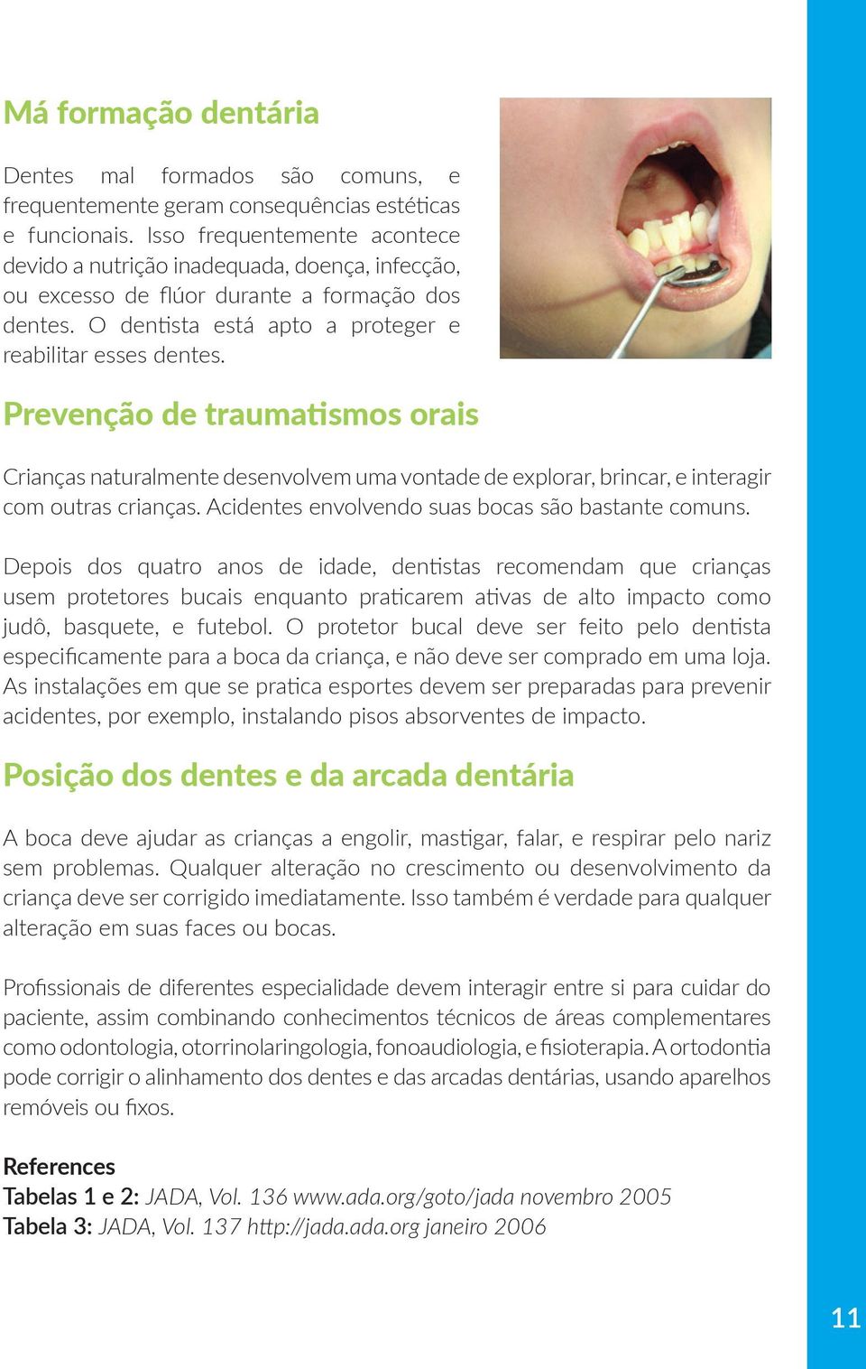 Prevenção de traumatismos orais Crianças naturalmente desenvolvem uma vontade de explorar, brincar, e interagir com outras crianças. Acidentes envolvendo suas bocas são bastante comuns.