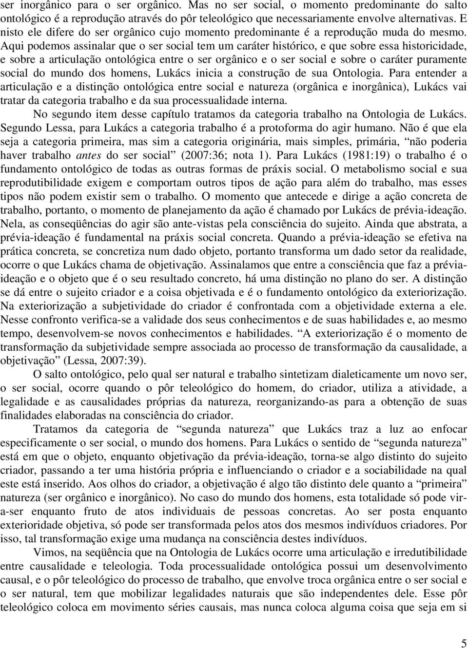 Aqui podemos assinalar que o ser social tem um caráter histórico, e que sobre essa historicidade, e sobre a articulação ontológica entre o ser orgânico e o ser social e sobre o caráter puramente