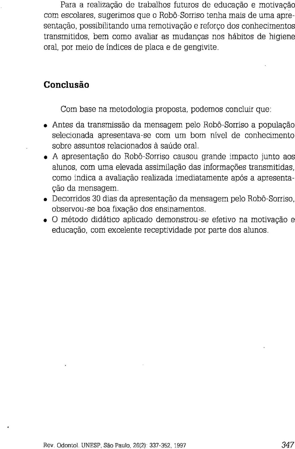 Conclusão Com base na metodologia proposta, podemos concluir que: Antes da transmissão da mensagem pelo Robô-Sorriso a população selecionada apresentava-se com um bom nível de conhecimento sobre