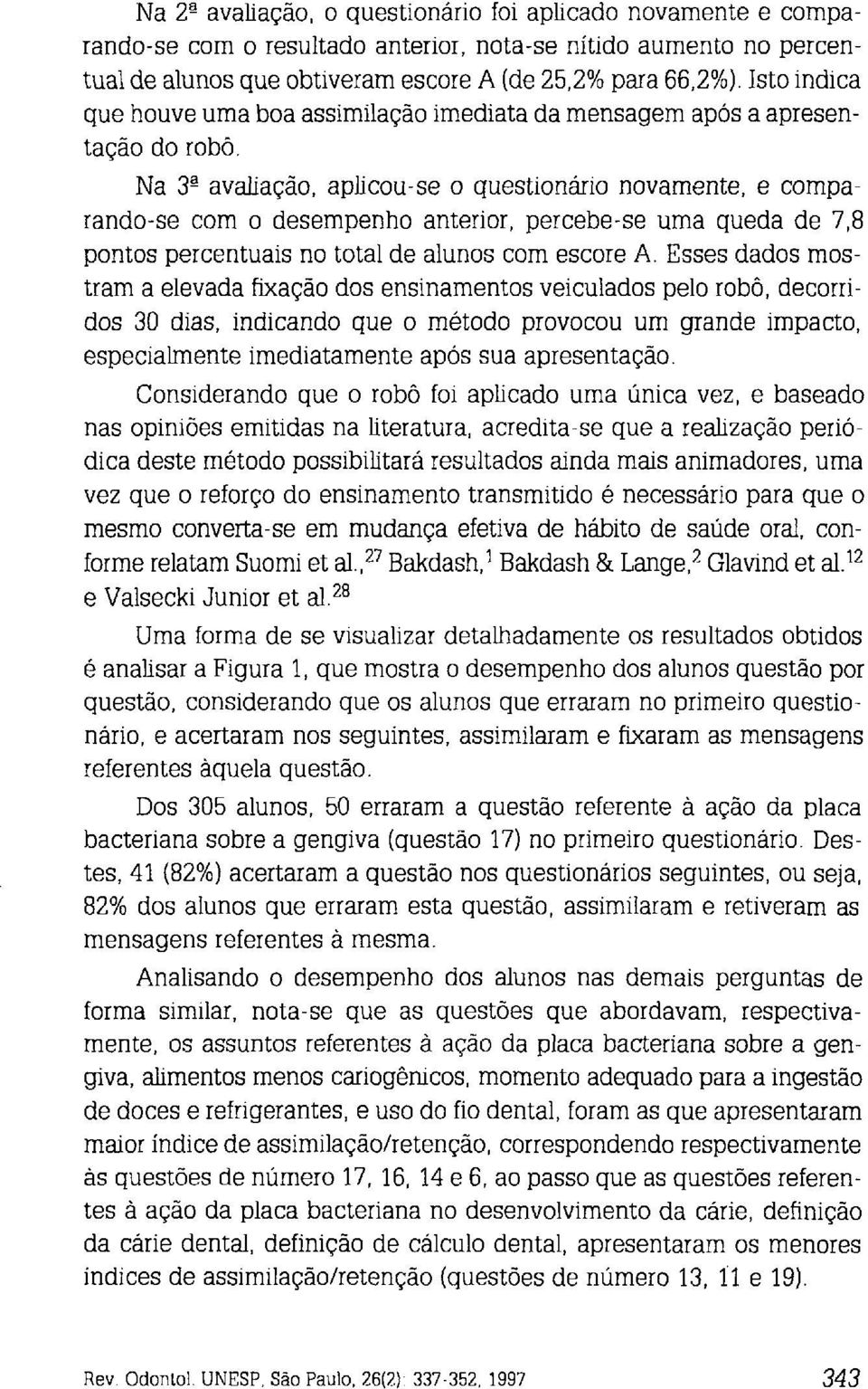 Na 3%vahação, aplicou-se o questionário novamente, e comparando-se com o desempenho anterior, percebe-se uma queda de 7,8 pontos percentuais no total de alunos com escore A.