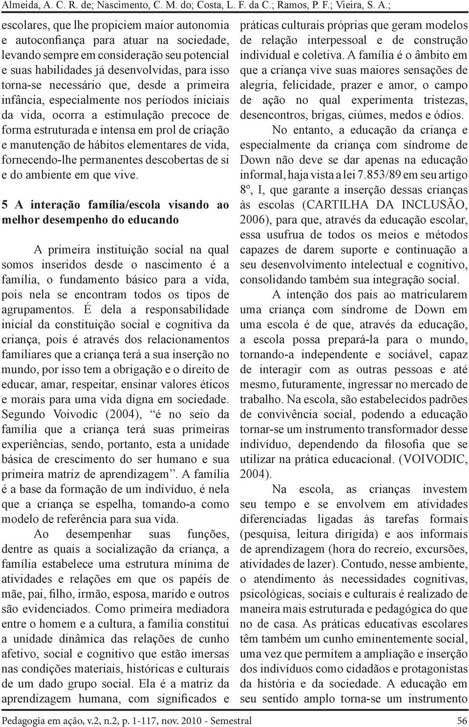 ; escolares, que lhe propiciem maior autonomia e autoconfiança para atuar na sociedade, levando sempre em consideração seu potencial e suas habilidades já desenvolvidas, para isso torna-se necessário