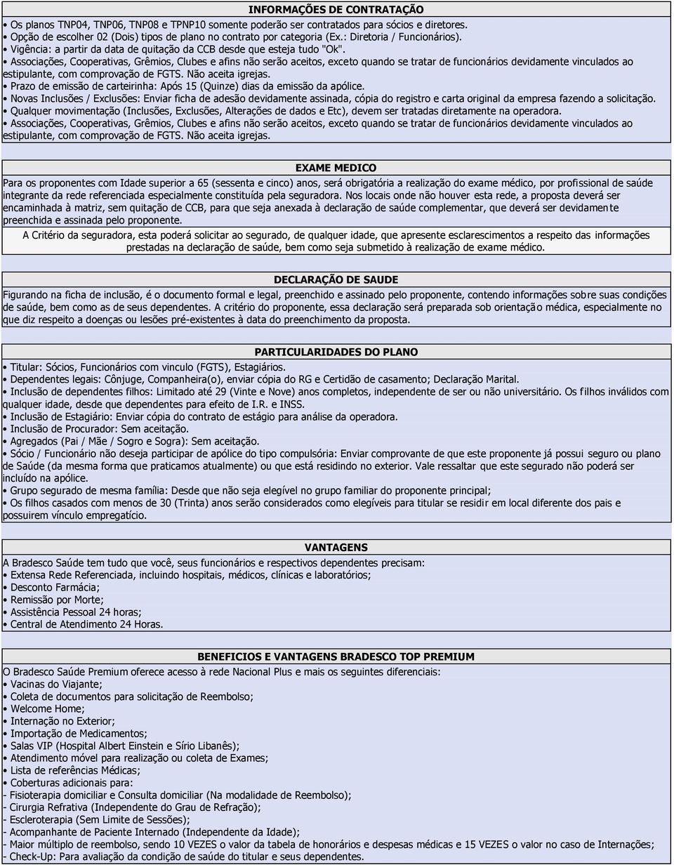 Associações, Cooperativas, Grêmios, Clubes e afins não serão aceitos, exceto quando se tratar de funcionários devidamente vinculados ao estipulante, com comprovação de FGTS. Não aceita igrejas.