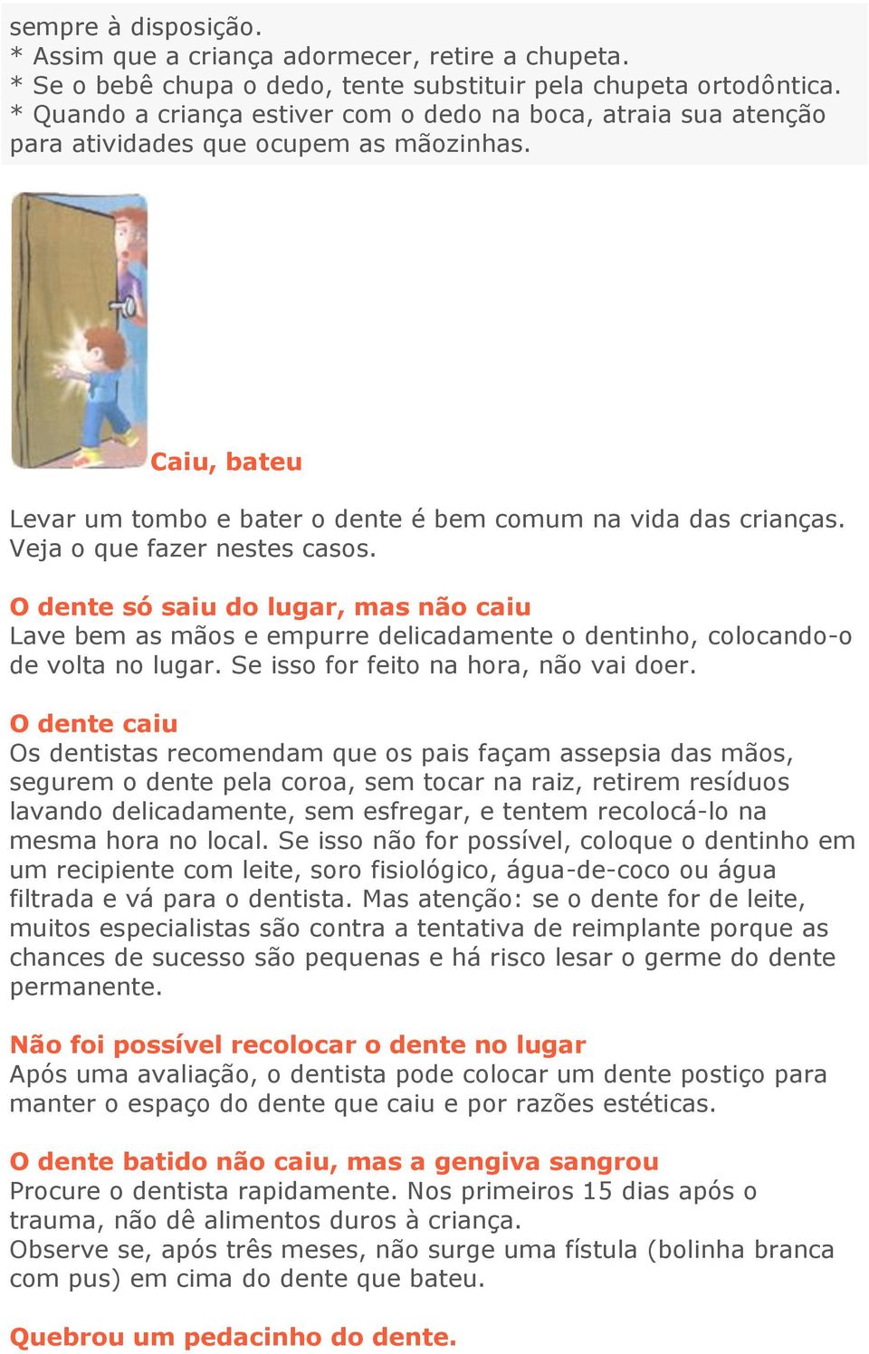 Veja o que fazer nestes casos. O dente só saiu do lugar, mas não caiu Lave bem as mãos e empurre delicadamente o dentinho, colocando-o de volta no lugar. Se isso for feito na hora, não vai doer.