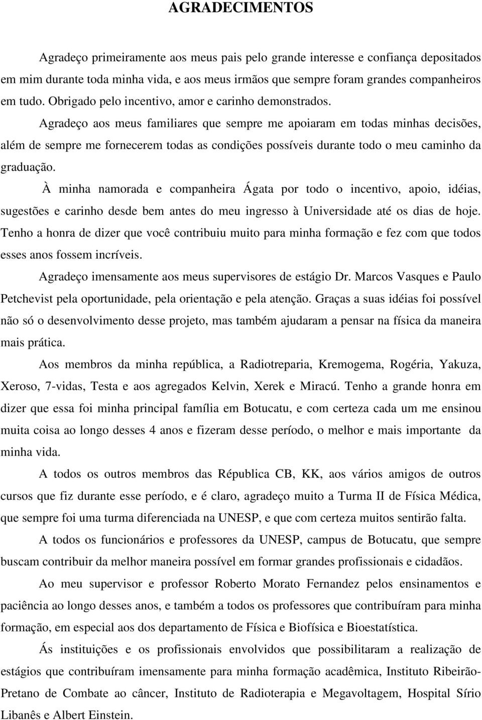 Agradeço aos meus familiares que sempre me apoiaram em todas minhas decisões, além de sempre me fornecerem todas as condições possíveis durante todo o meu caminho da graduação.