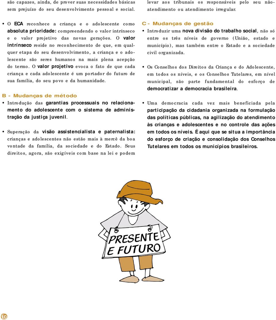 O valor intrínseco reside no reconhecimento de que, em qualquer etapa do seu desenvolvimento, a criança e o adolescente são seres humanos na mais plena acepção do termo.