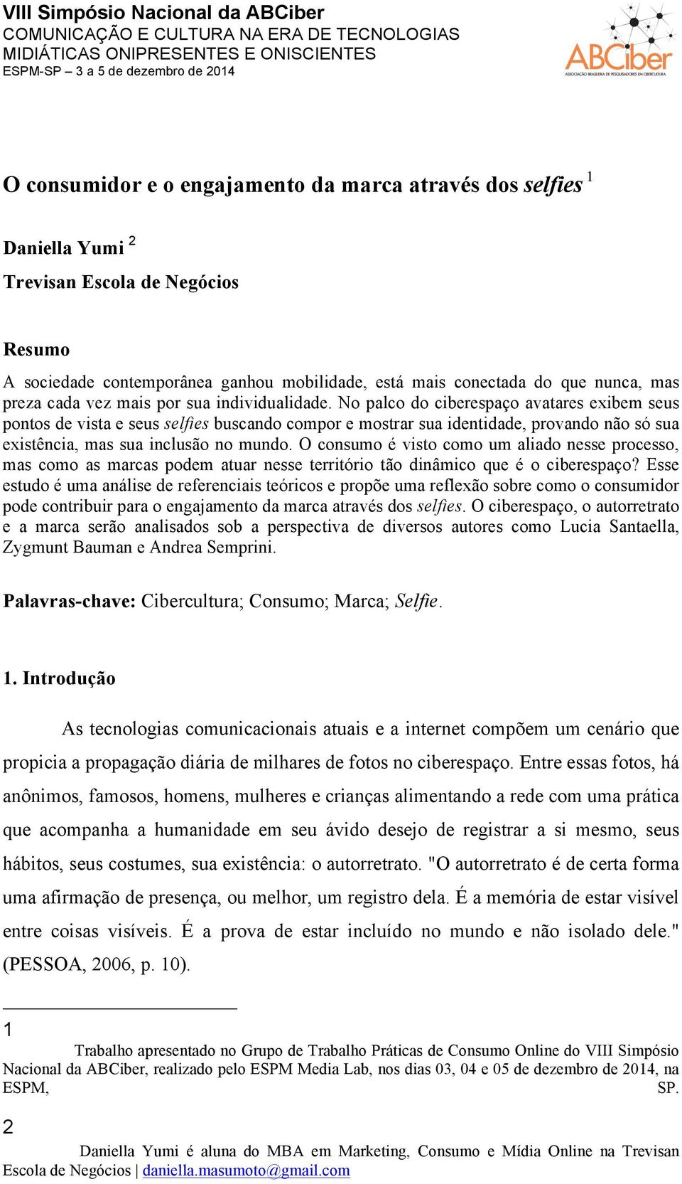 No palco do ciberespaço avatares exibem seus pontos de vista e seus selfies buscando compor e mostrar sua identidade, provando não só sua existência, mas sua inclusão no mundo.