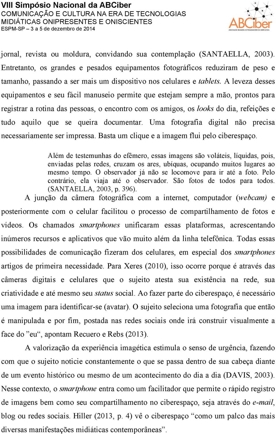 A leveza desses equipamentos e seu fácil manuseio permite que estejam sempre a mão, prontos para registrar a rotina das pessoas, o encontro com os amigos, os looks do dia, refeições e tudo aquilo que