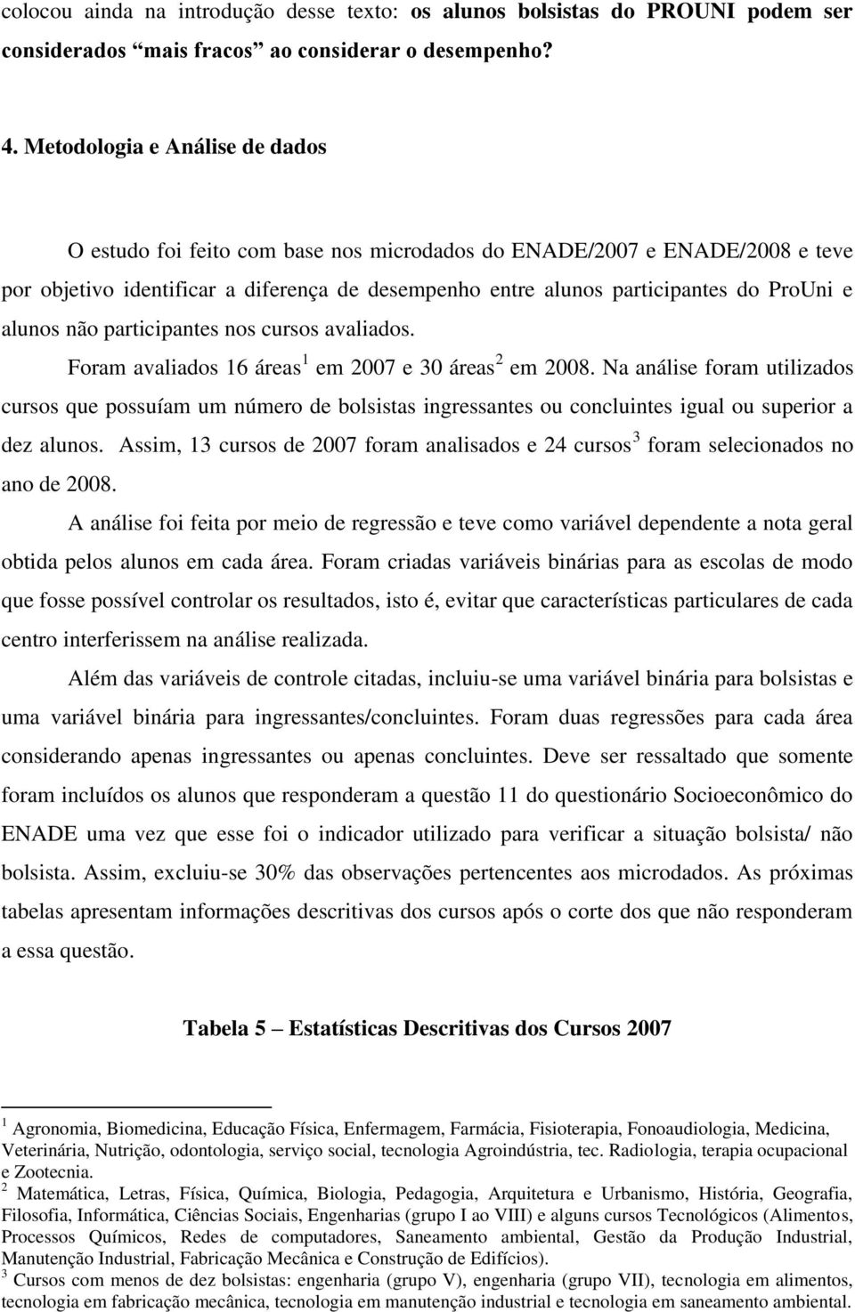 alunos não participantes nos cursos avaliados. Foram avaliados 16 áreas 1 em 2007 e 30 áreas 2 em 2008.