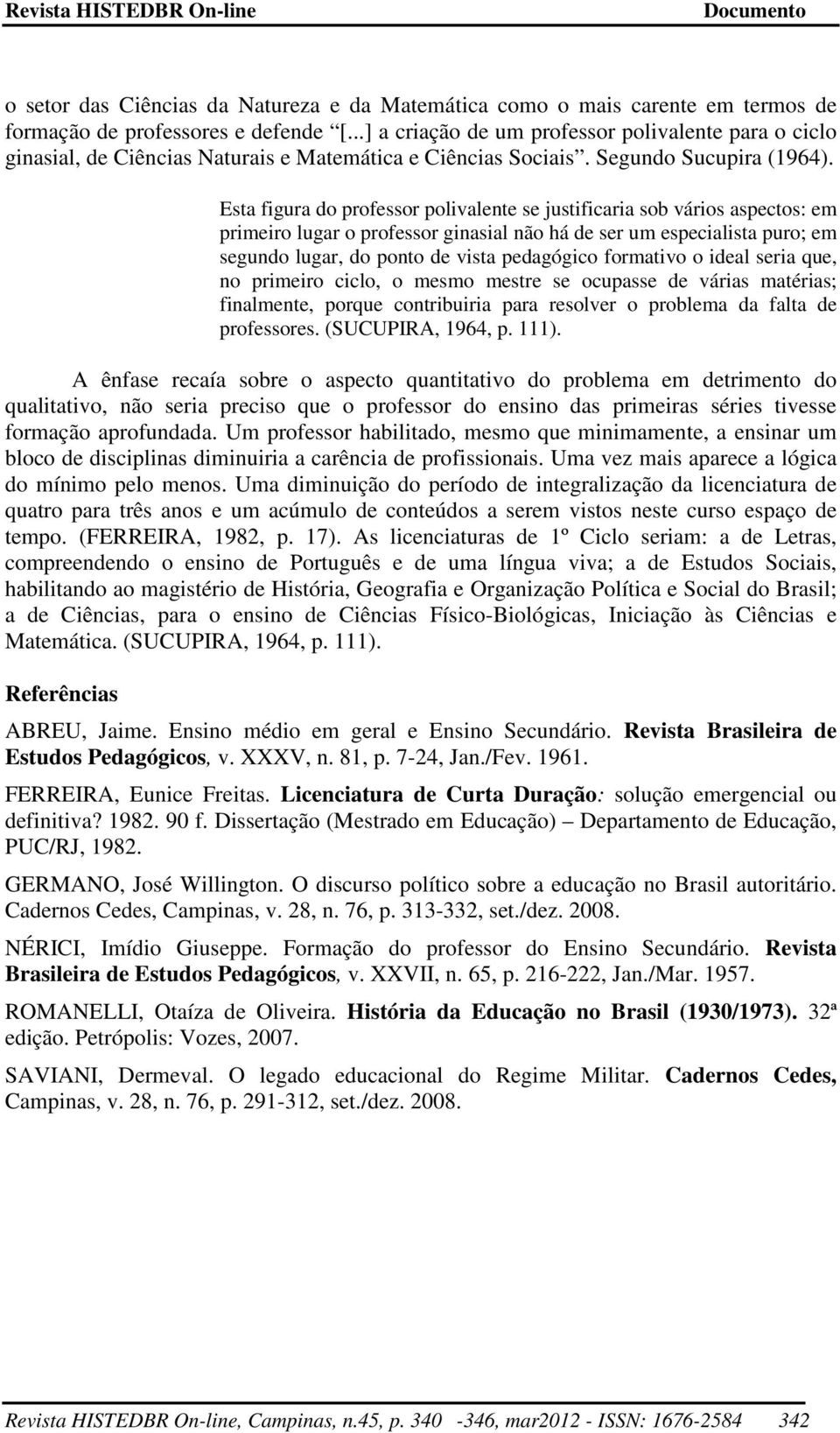 Esta figura do professor polivalente se justificaria sob vários aspectos: em primeiro lugar o professor ginasial não há de ser um especialista puro; em segundo lugar, do ponto de vista pedagógico