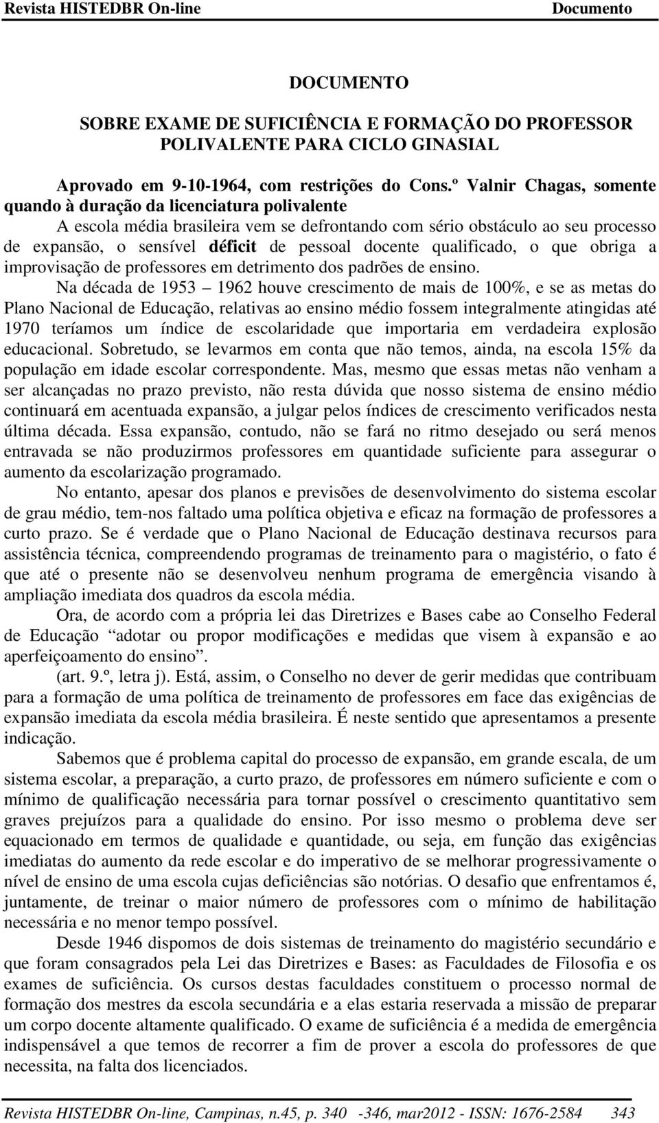 docente qualificado, o que obriga a improvisação de professores em detrimento dos padrões de ensino.