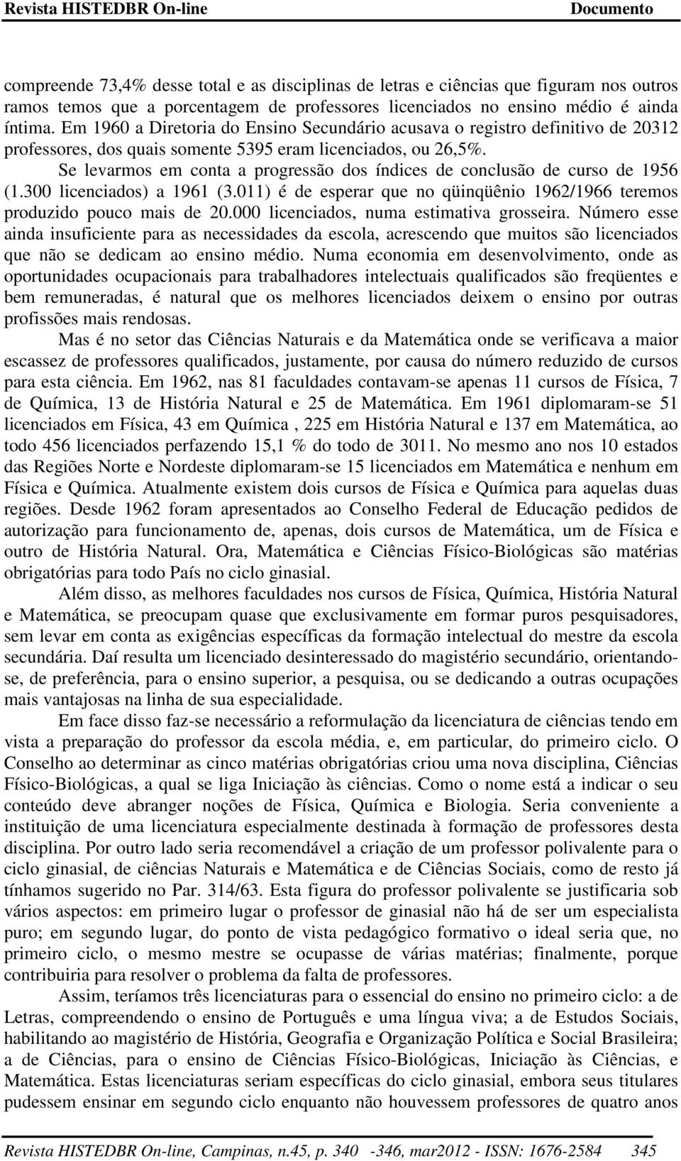 Se levarmos em conta a progressão dos índices de conclusão de curso de 1956 (1.300 licenciados) a 1961 (3.011) é de esperar que no qüinqüênio 1962/1966 teremos produzido pouco mais de 20.