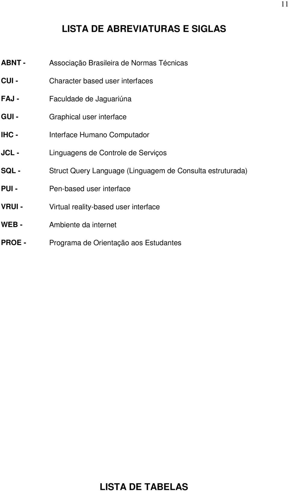 Humano Computador Linguagens de Controle de Serviços Struct Query Language (Linguagem de Consulta estruturada) Pen-based