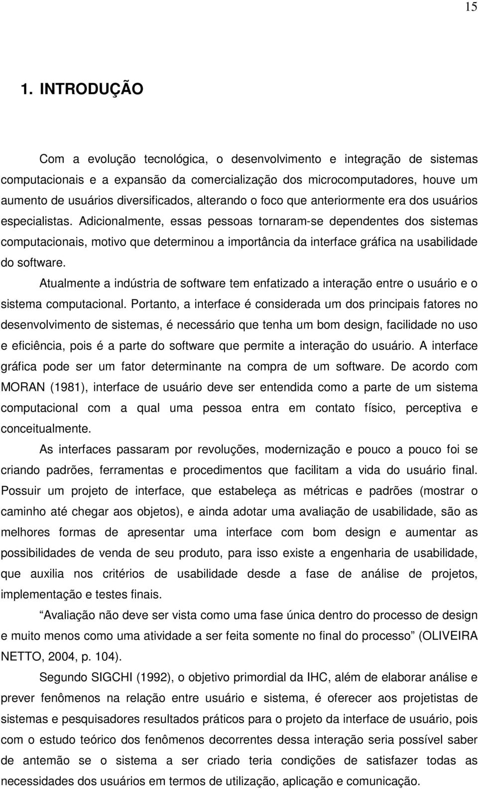 Adicionalmente, essas pessoas tornaram-se dependentes dos sistemas computacionais, motivo que determinou a importância da interface gráfica na usabilidade do software.