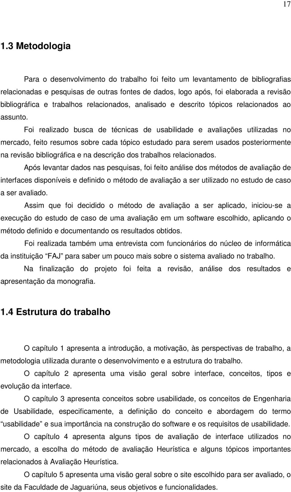 Foi realizado busca de técnicas de usabilidade e avaliações utilizadas no mercado, feito resumos sobre cada tópico estudado para serem usados posteriormente na revisão bibliográfica e na descrição