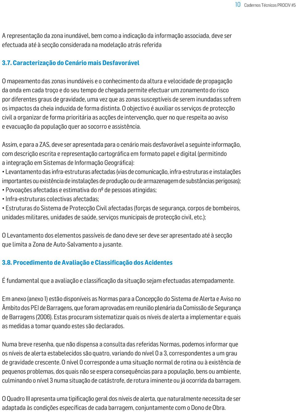 zonamento do risco por diferentes graus de gravidade, uma vez que as zonas susceptíveis de serem inundadas sofrem os impactos da cheia induzida de forma distinta.