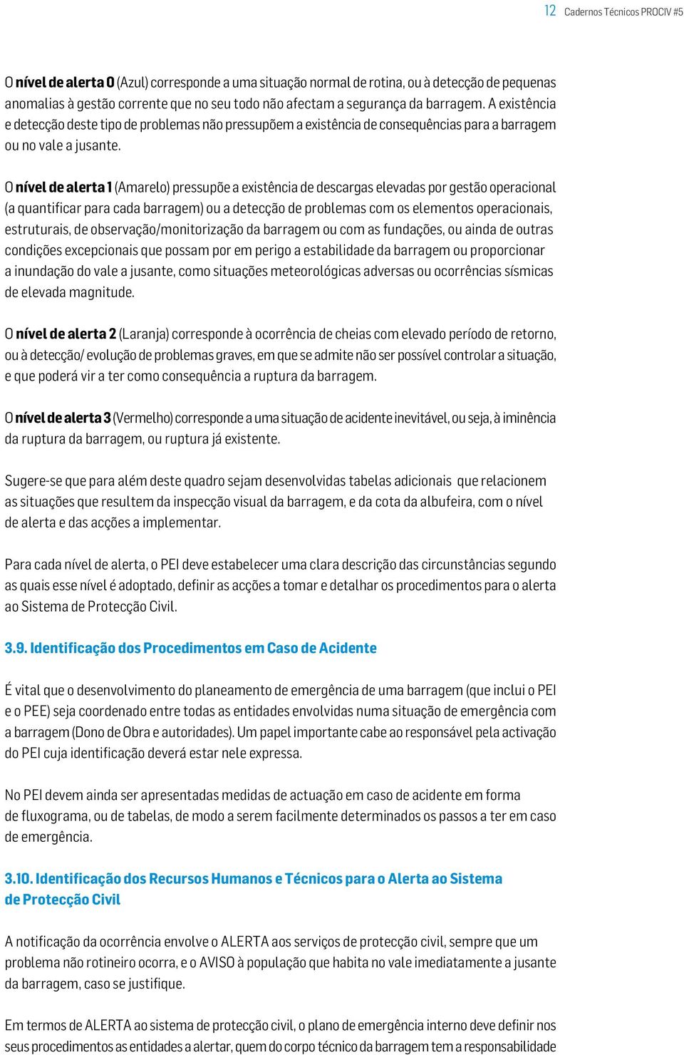 O nível de alerta 1 (Amarelo) pressupõe a existência de descargas elevadas por gestão operacional (a quantificar para cada barragem) ou a detecção de problemas com os elementos operacionais,