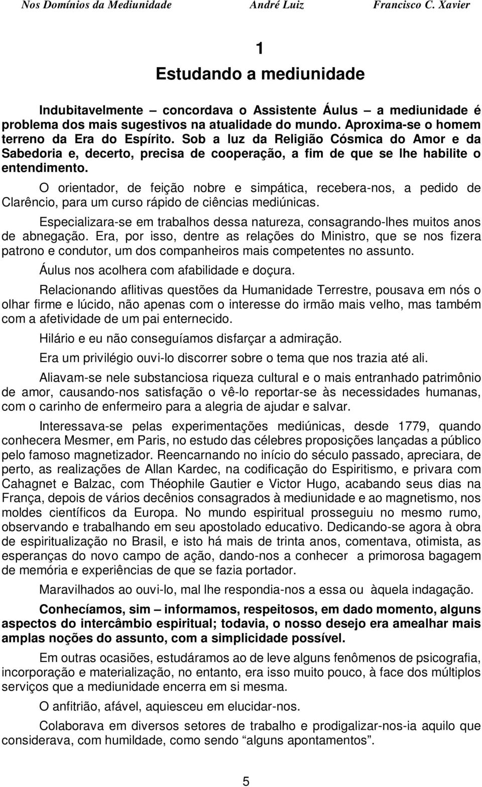 O orientador, de feição nobre e simpática, recebera-nos, a pedido de Clarêncio, para um curso rápido de ciências mediúnicas.