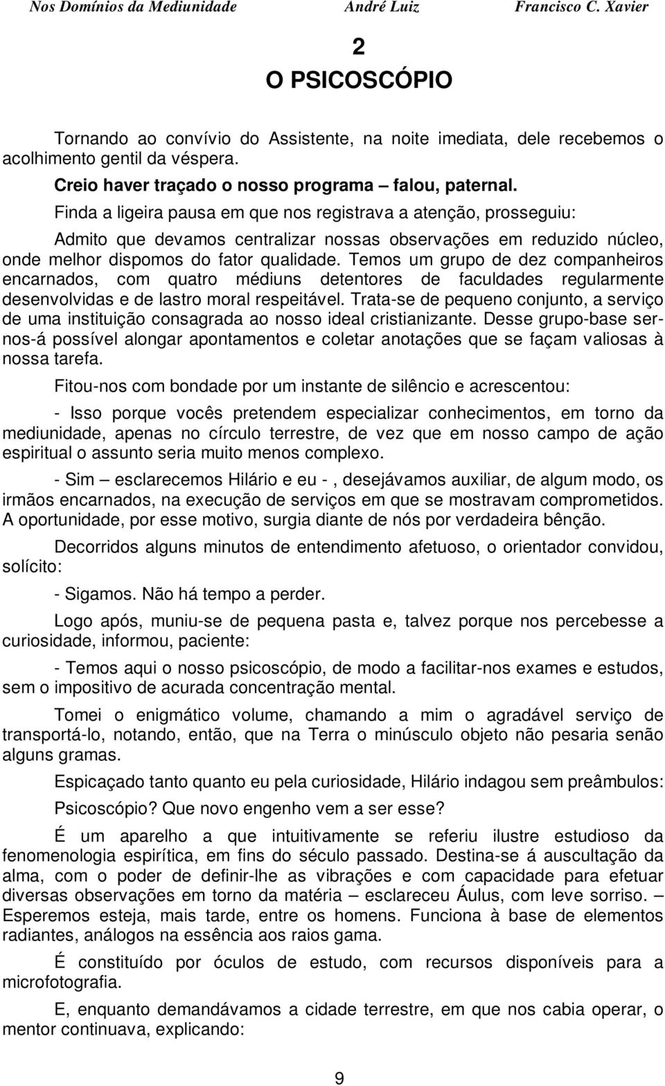 Temos um grupo de dez companheiros encarnados, com quatro médiuns detentores de faculdades regularmente desenvolvidas e de lastro moral respeitável.