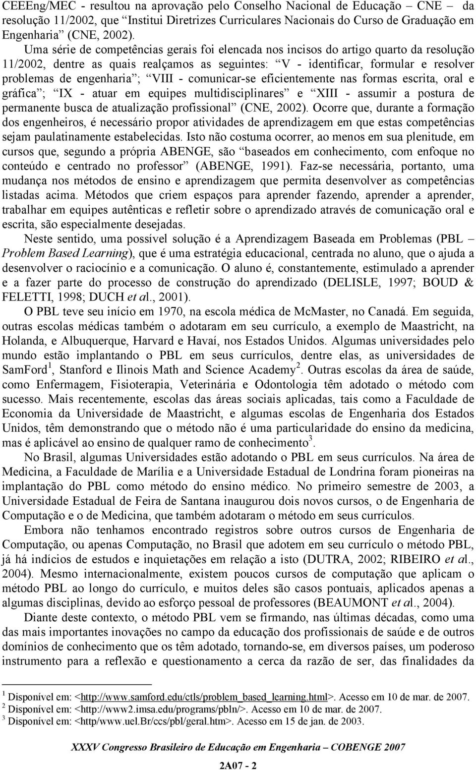 VIII - comunicar-se eficientemente nas formas escrita, oral e gráfica ; IX - atuar em equipes multidisciplinares e XIII - assumir a postura de permanente busca de atualização profissional (CNE, 2002).