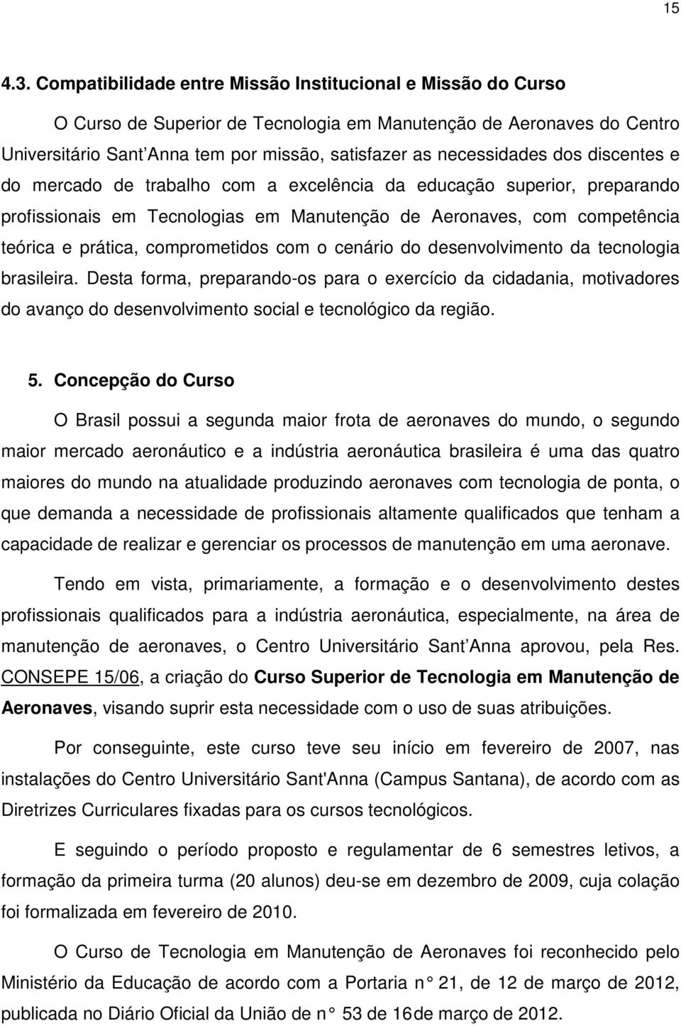 dos discentes e do mercado de trabalho com a excelência da educação superior, preparando profissionais em Tecnologias em Manutenção de Aeronaves, com competência teórica e prática, comprometidos com