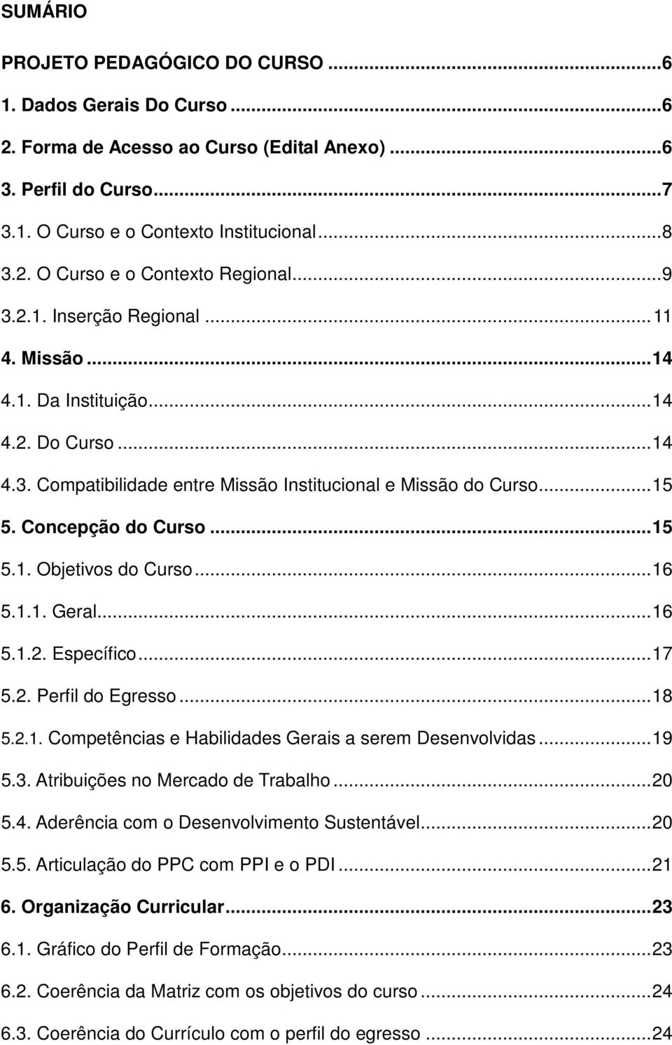 .. 16 5.1.1. Geral... 16 5.1.2. Específico... 17 5.2. Perfil do Egresso... 18 5.2.1. Competências e Habilidades Gerais a serem Desenvolvidas... 19 5.3. Atribuições no Mercado de Trabalho... 20 5.4.