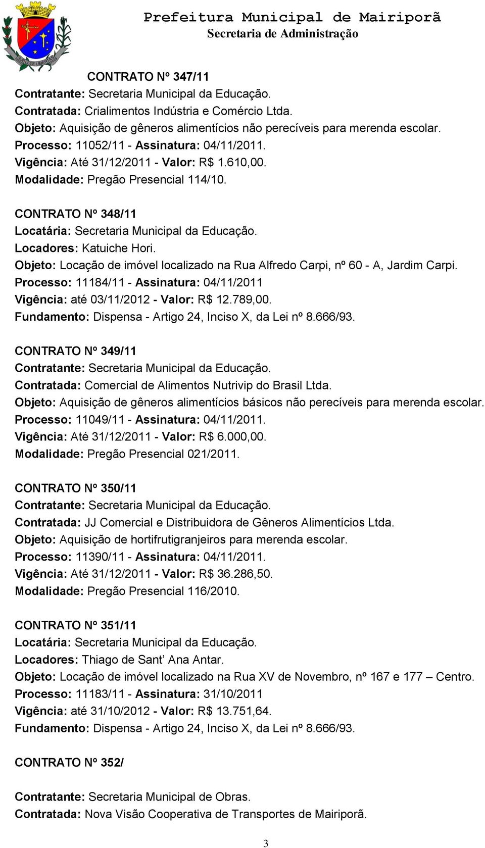 Objeto: Locação de imóvel localizado na Rua Alfredo Carpi, nº 60 - A, Jardim Carpi. Processo: 11184/11 - Assinatura: 04/11/2011 Vigência: até 03/11/2012 - Valor: R$ 12.789,00.