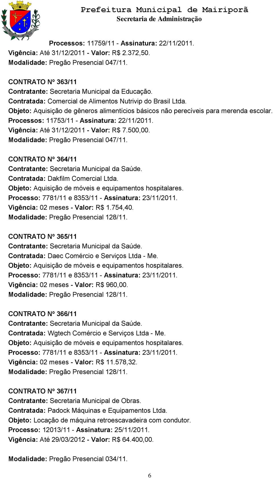 Modalidade: Pregão Presencial 047/11. CONTRATO Nº 364/11 Contratada: Dakfilm Comercial Ltda. Objeto: Aquisição de móveis e equipamentos hospitalares.