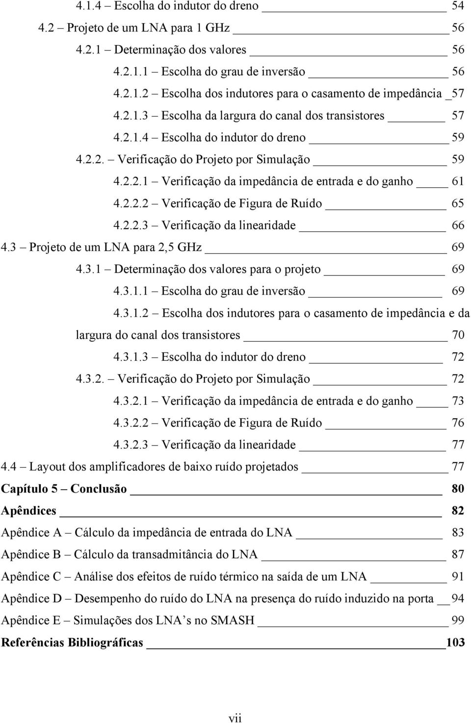 .. Vercação de Fura de Ruído 65 4...3 Vercação da lneardade 66 4.3 Projeto de um LNA para,5 GHz 69 4.3. Determnação do valore para o projeto 69 4.3.. Ecolha do rau de nverão 69 4.3.. Ecolha do ndutore para o caamento de mpedânca e da larura do canal do trantore 7 4.