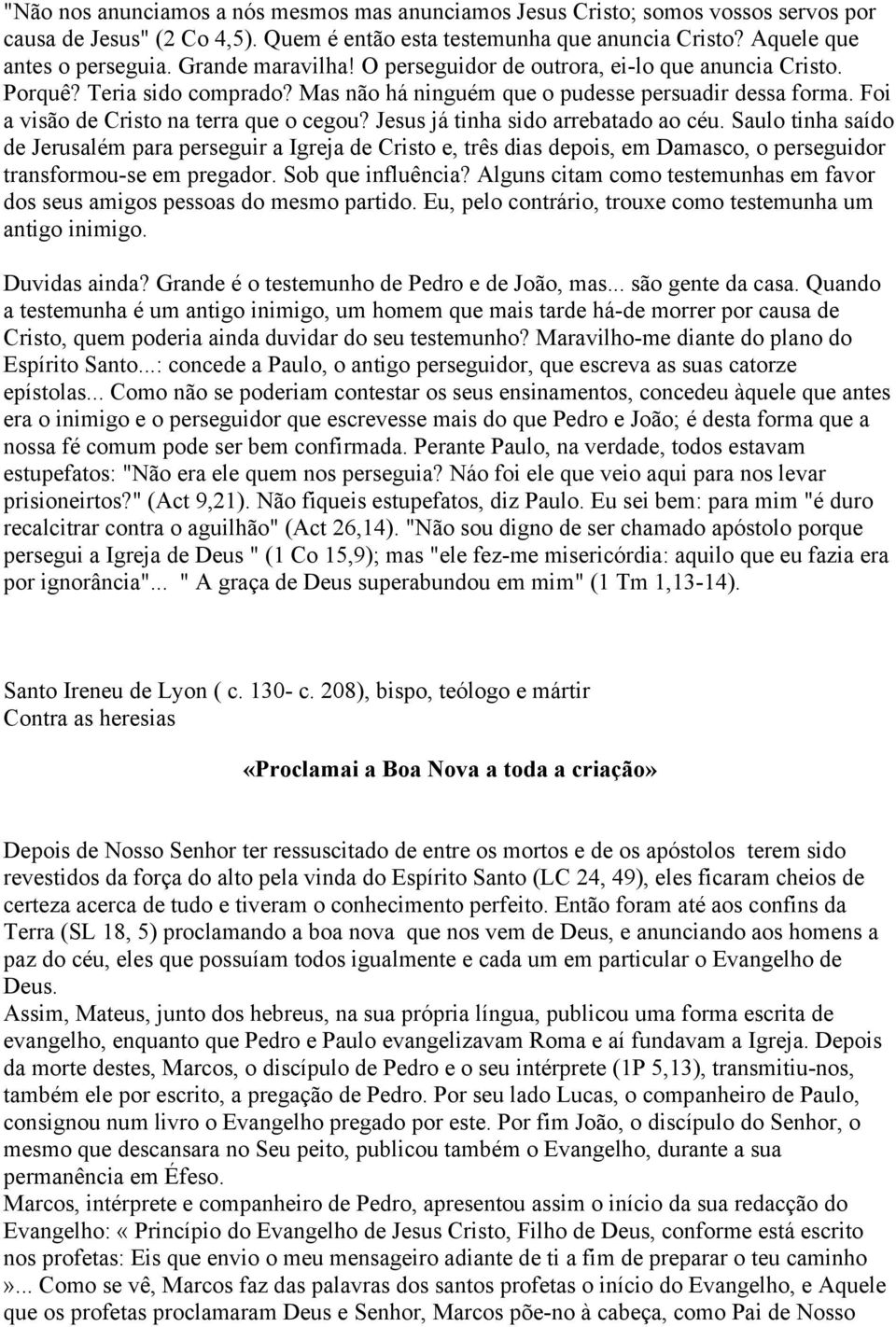 Jesus já tinha sido arrebatado ao céu. Saulo tinha saído de Jerusalém para perseguir a Igreja de Cristo e, três dias depois, em Damasco, o perseguidor transformou-se em pregador. Sob que influência?