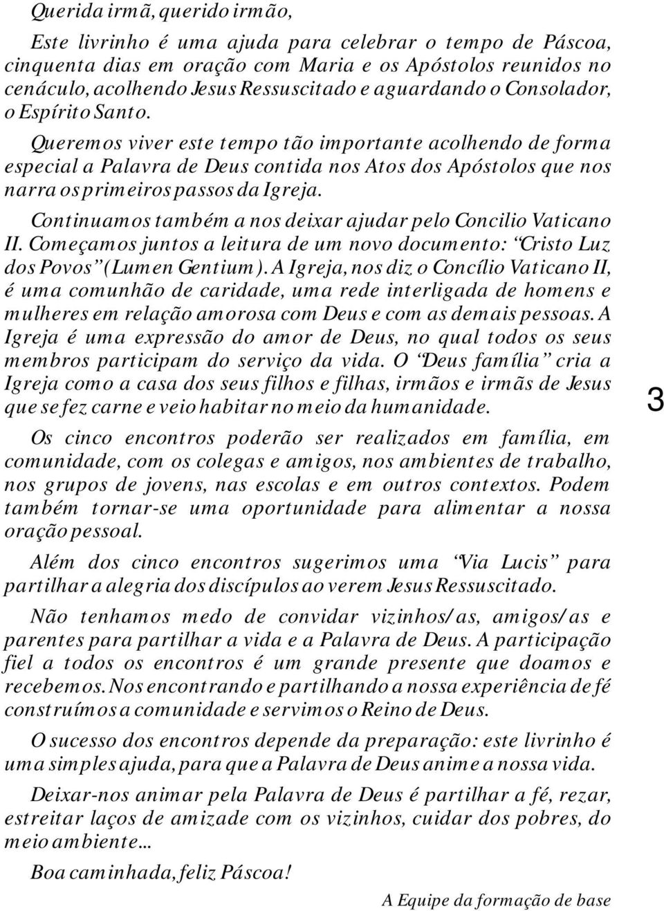 Queremos viver este tempo tão importante acolhendo de forma especial a Palavra de Deus contida nos Atos dos Apóstolos que nos narra os primeiros passos da Igreja.