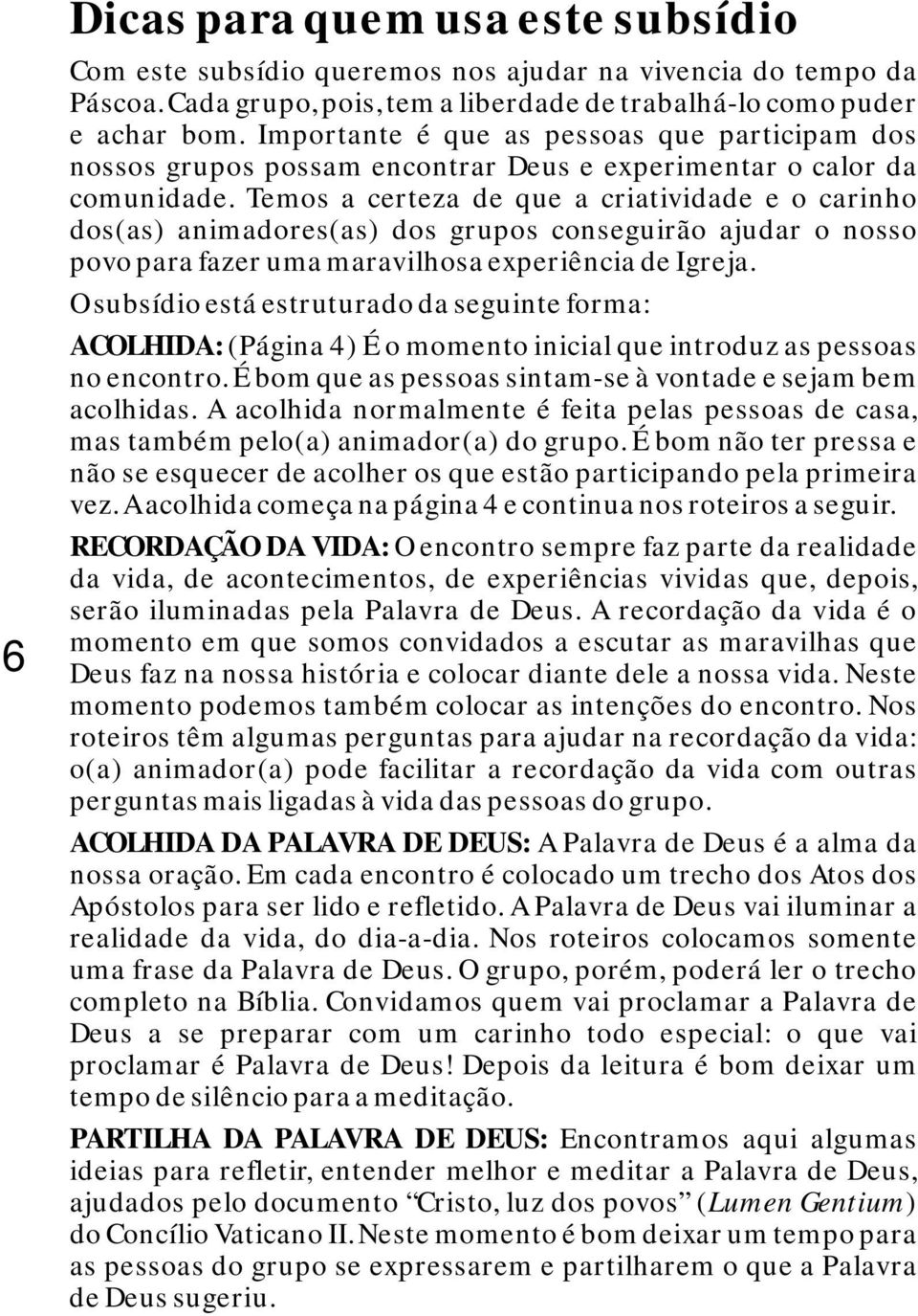 Temos a certeza de que a criatividade e o carinho dos(as) animadores(as) dos grupos conseguirão ajudar o nosso povo para fazer uma maravilhosa experiência de Igreja.